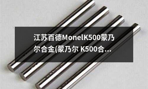 江苏百德MonelK500蒙乃尔合金(蒙乃尔 K500合金有无磁性)