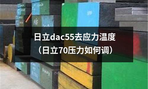 日立dac55去应力温度(日立70压力如何调)