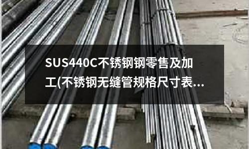 SUS440C不锈钢钢零售及加工(不锈钢无缝管规格尺寸表)