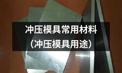 冲压模具常用材料(冲压模具用途)