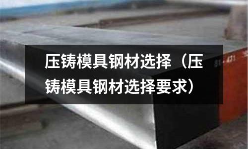 压铸模具钢材选择(压铸模具钢材选择要求)