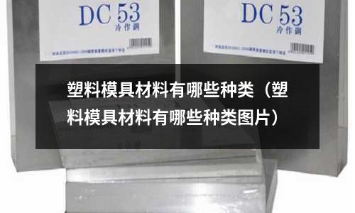 塑料模具材料有哪些种类(塑料模具材料有哪些种类图片)