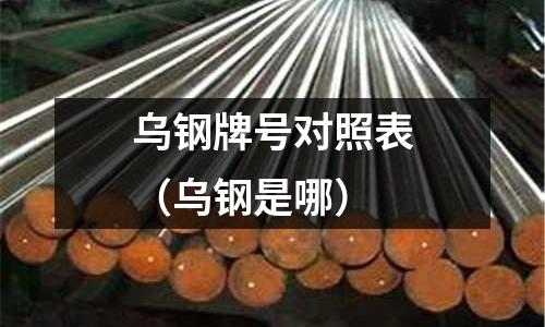 乌钢牌号对照表(乌钢是哪)