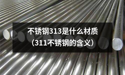 不锈钢313是什么材质(311不锈钢的含义)