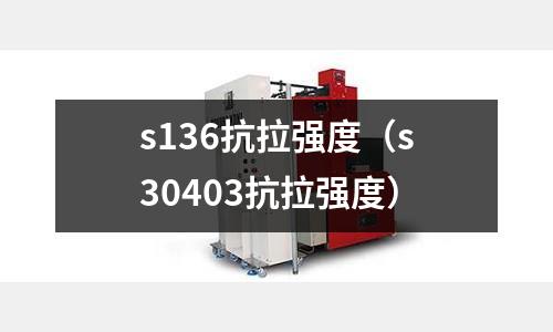 s136抗拉强度(s30403抗拉强度)
