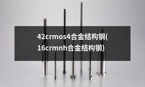 42crmos4合金结构钢(16crmnh合金结构钢)