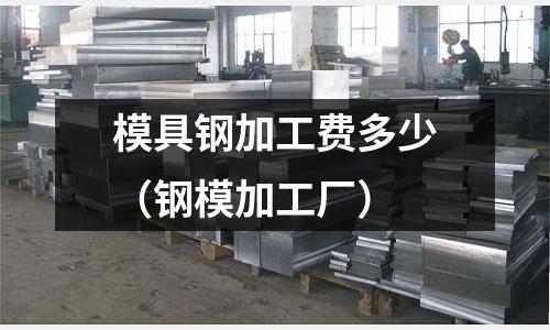 模具钢加工费多少(钢模加工厂)