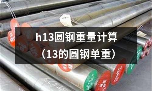 h13圆钢重量计算(13的圆钢单重)