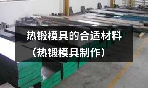 热锻模具的合适材料(热锻模具制作)