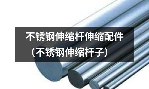 不锈钢伸缩杆伸缩配件(不锈钢伸缩杆子)