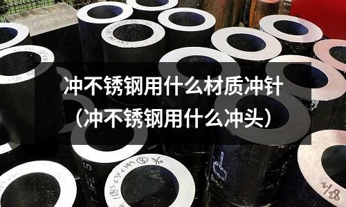冲不锈钢用什么材质冲针(冲不锈钢用什么冲头)