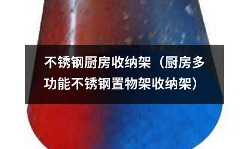 不锈钢厨房收纳架(厨房多功能不锈钢置物架收纳架)