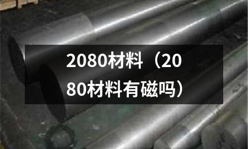 2080材料(2080材料有磁吗)