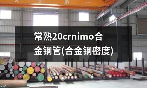 常熟20crnimo合金钢管(合金钢密度)