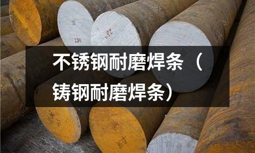 不锈钢耐磨焊条(铸钢耐磨焊条)
