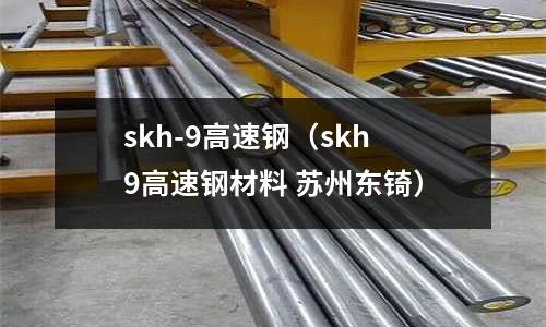 skh-9高速钢(skh9高速钢材料 苏州东锜)