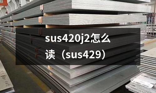sus420j2怎么读(sus429)