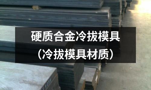 硬质合金冷拔模具(冷拔模具材质)