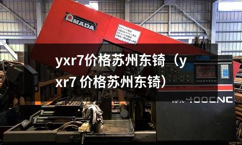 yxr7价格苏州东锜(yxr7 价格苏州东锜)