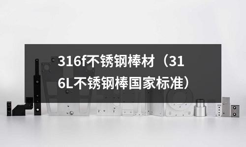 316f不锈钢棒材(316L不锈钢棒国家标准)