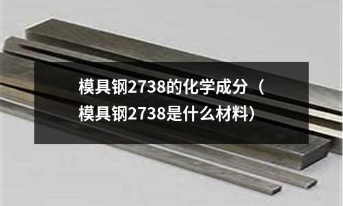 模具钢2738的化学成分(模具钢2738是什么材料)