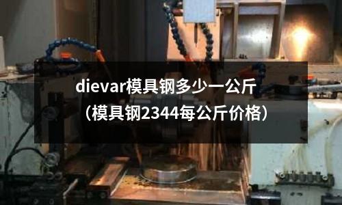 dievar模具钢多少一公斤(模具钢2344每公斤价格)