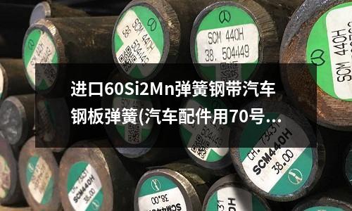 进口60Si2Mn弹簧钢带汽车钢板弹簧(汽车配件用70号钢片 弹簧钢片硬度)