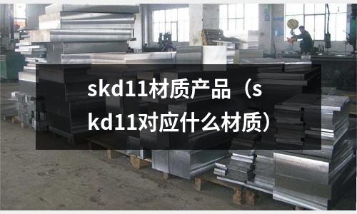 skd11材质产品(skd11对应什么材质)