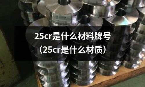 25cr是什么材料牌号(25cr是什么材质)