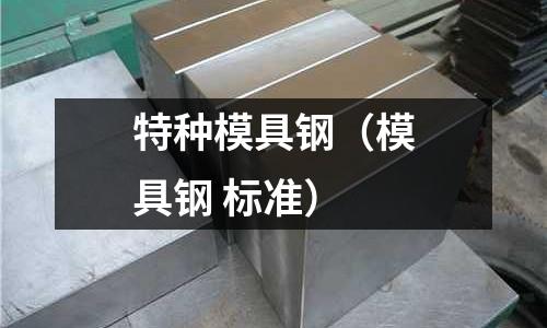 特种模具钢(模具钢 标准)