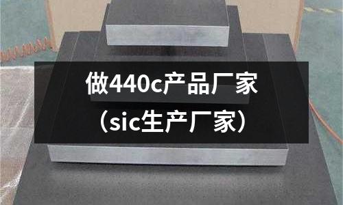 做440c产品厂家(sic生产厂家)