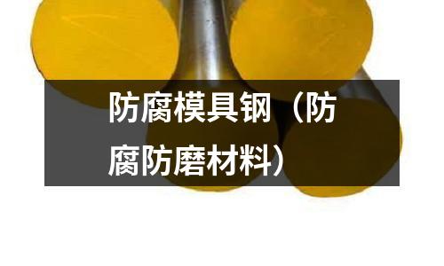 防腐模具钢(防腐防磨材料)