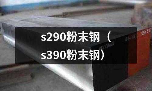 s290粉末钢(s390粉末钢)