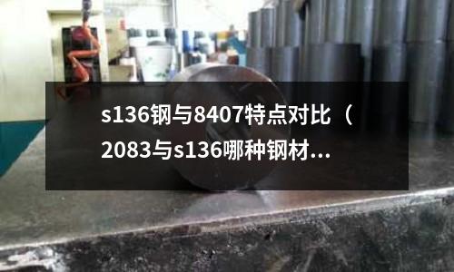 s136钢与8407特点对比(2083与s136哪种钢材好)