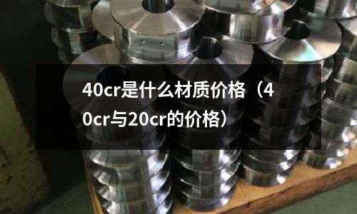 40cr是什么材质价格(40cr与20cr的价格)