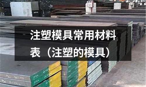 注塑模具常用材料表(注塑的模具)