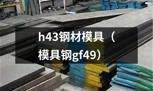 h43钢材模具(模具钢gf49)