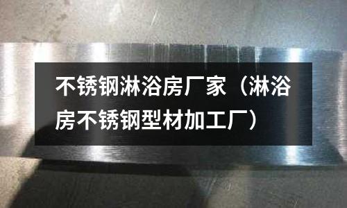 不锈钢淋浴房厂家(淋浴房不锈钢型材加工厂)