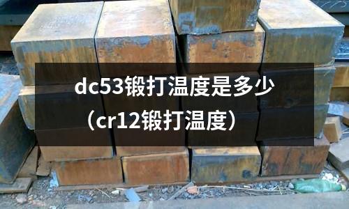 dc53锻打温度是多少(cr12锻打温度)