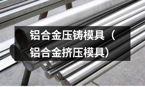 铝合金压铸模具(铝合金挤压模具)