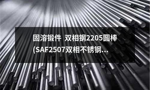 固溶锻件 双相钢2205圆棒(SAF2507双相不锈钢球阀)