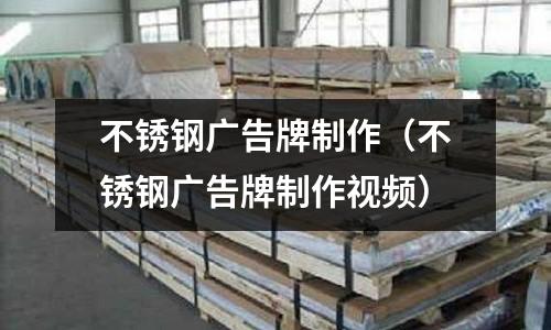 不锈钢广告牌制作(不锈钢广告牌制作视频)