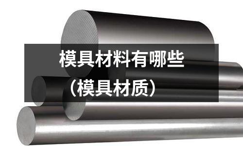 模具材料有哪些(模具材质)