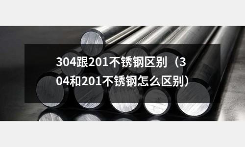 304跟201不锈钢区别(304和201不锈钢怎么区别)