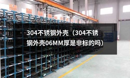 304不锈钢外壳(304不锈钢外壳06MM厚是非标的吗)