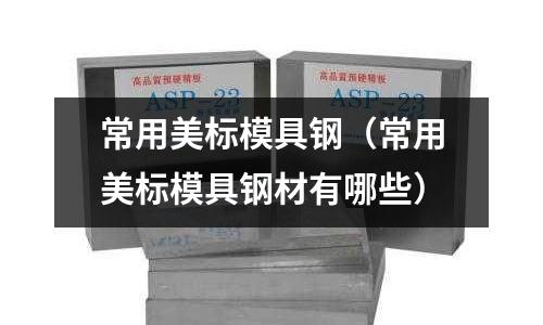 常用美标模具钢(常用美标模具钢材有哪些)