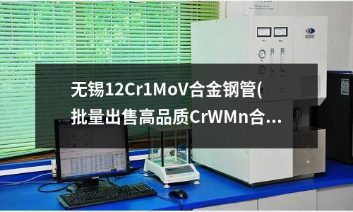 无锡12Cr1MoV合金钢管(批量出售高品质CrWMn合金钢板)
