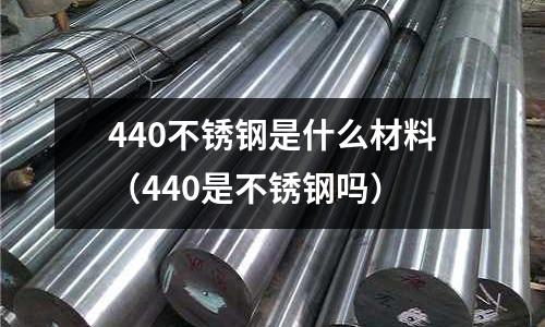 440不锈钢是什么材料(440是不锈钢吗)