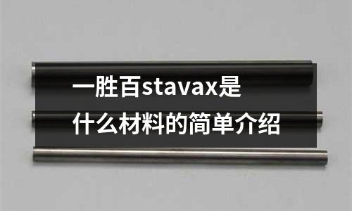 一胜百stavax是什么材料的简单介绍