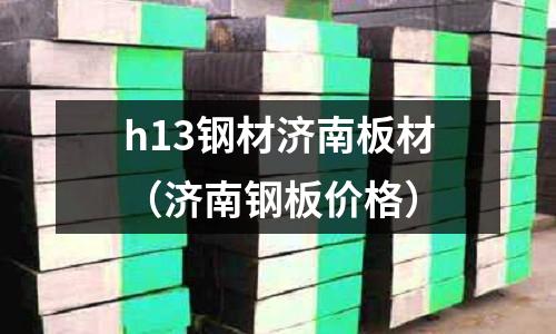h13钢材济南板材(济南钢板价格)